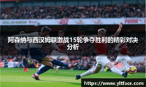 阿森纳与西汉姆联激战15轮争夺胜利的精彩对决分析