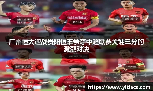 广州恒大迎战贵阳恒丰争夺中超联赛关键三分的激烈对决