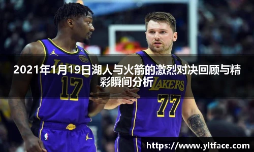 2021年1月19日湖人与火箭的激烈对决回顾与精彩瞬间分析