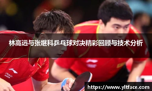 林高远与张继科乒乓球对决精彩回顾与技术分析