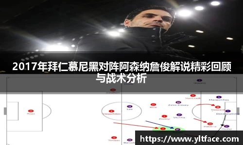 2017年拜仁慕尼黑对阵阿森纳詹俊解说精彩回顾与战术分析